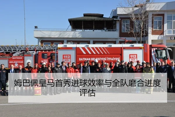 姆巴佩皇马首秀进球效率与全队磨合进度评估