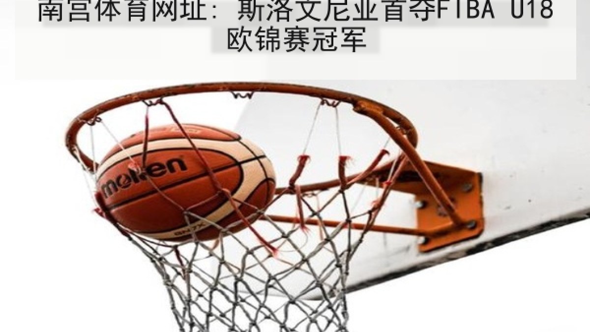 南宫体育网址: 斯洛文尼亚首夺FIBA U18欧锦赛冠军