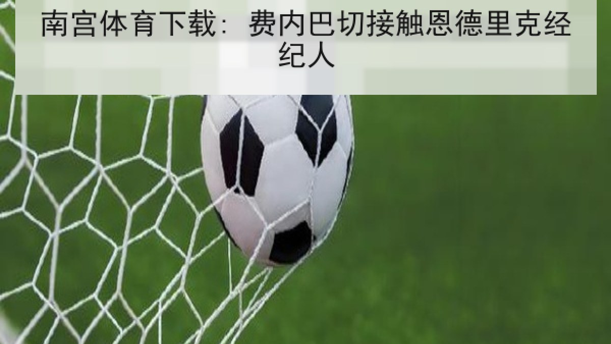 南宫体育下载: 费内巴切接触恩德里克经纪人