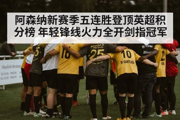 阿森纳新赛季五连胜登顶英超积分榜 年轻锋线火力全开剑指冠军