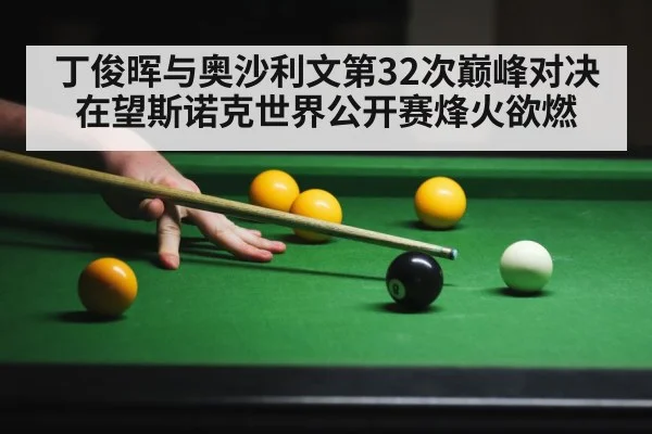 丁俊晖与奥沙利文第32次巅峰对决在望斯诺克世界公开赛烽火欲燃