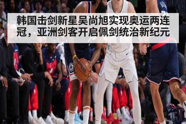 韩国击剑新星吴尚旭实现奥运两连冠，亚洲剑客开启佩剑统治新纪元