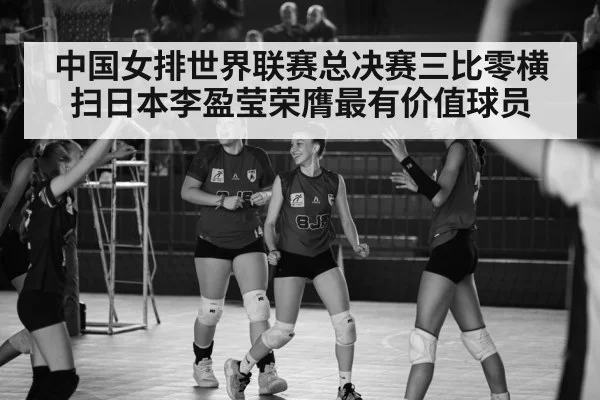 中国女排世界联赛总决赛三比零横扫日本李盈莹荣膺最有价值球员
