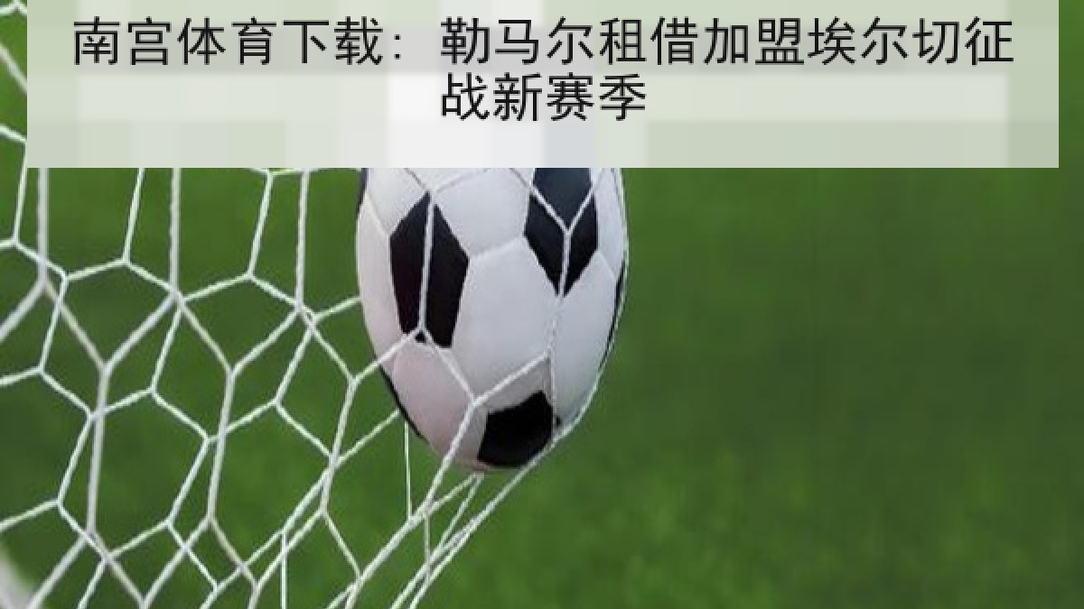 南宫体育下载: 勒马尔租借加盟埃尔切征战新赛季