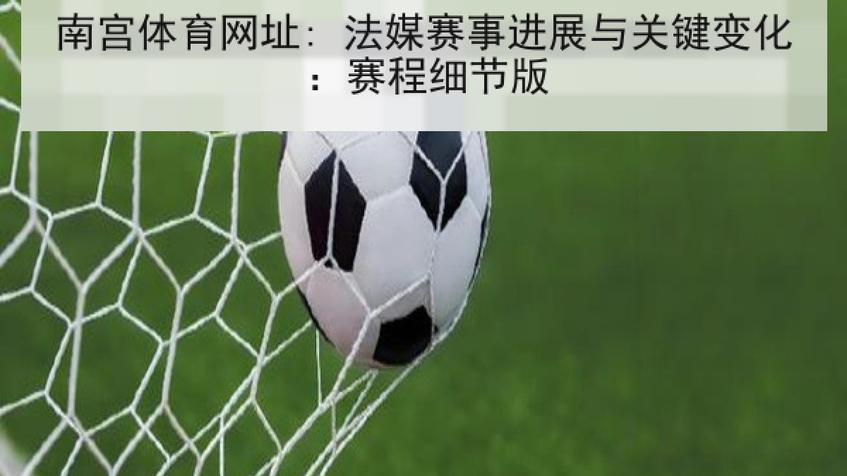 南宫体育网址: 法媒赛事进展与关键变化：赛程细节版