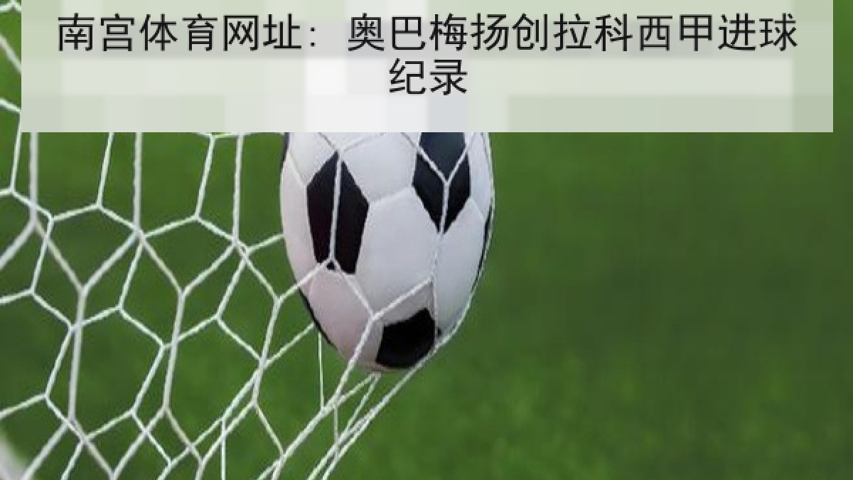 南宫体育网址: 奥巴梅扬创拉科西甲进球纪录