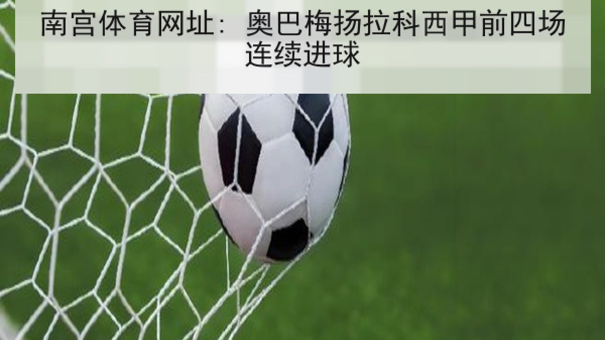 南宫体育网址: 奥巴梅扬拉科西甲前四场连续进球 南宫体育网址: 奥巴梅扬拉科西甲前四场连续进球